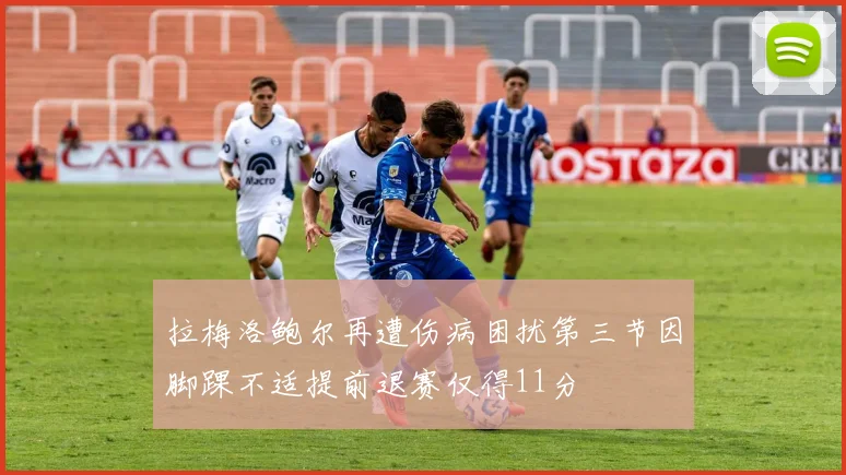 拉梅洛鲍尔再遭伤病困扰第三节因脚踝不适提前退赛仅得11分