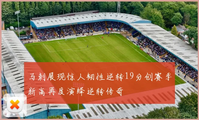 马刺展现惊人韧性逆转19分创赛季新高再度演绎逆转传奇