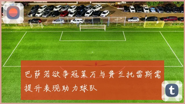 巴萨若欲争冠莱万与费兰托雷斯需提升表现助力球队