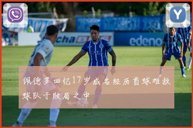 佩德罗回忆17岁成名经历首球难救球队于败局之中