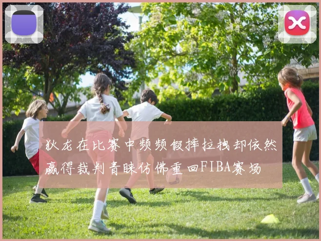 狄龙在比赛中频频假摔拉拽却依然赢得裁判青睐仿佛重回FIBA赛场