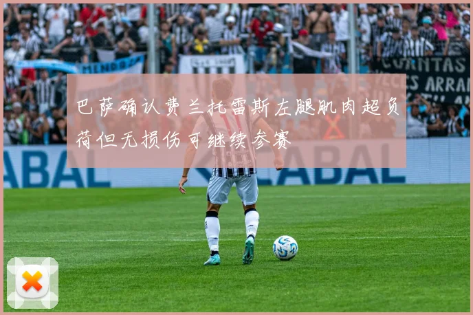巴萨确认费兰托雷斯左腿肌肉超负荷但无损伤可继续参赛
