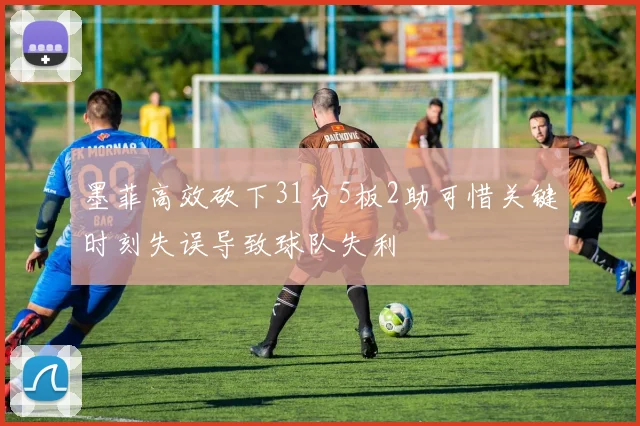 墨菲高效砍下31分5板2助可惜关键时刻失误导致球队失利