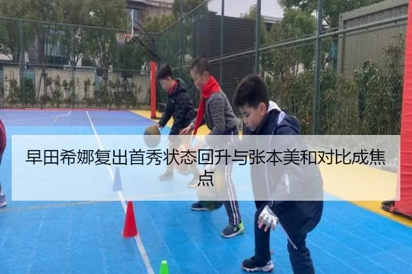 早田希娜复出首秀状态回升与张本美和对比成焦点